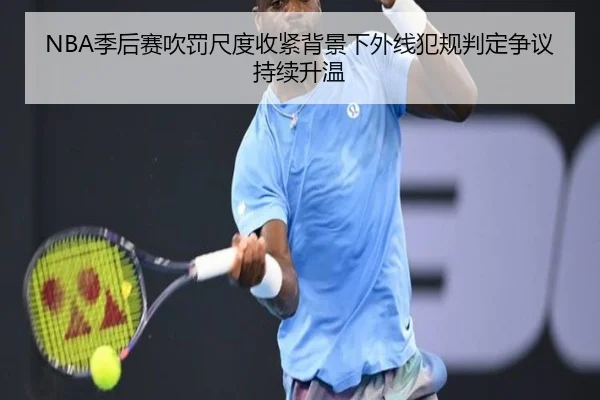 NBA季后赛吹罚尺度收紧背景下外线犯规判定争议持续升温