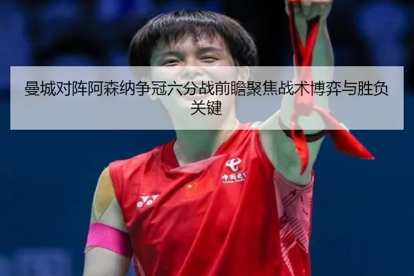 曼城对阵阿森纳争冠六分战前瞻聚焦战术博弈与胜负关键