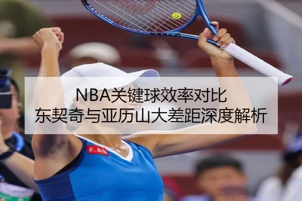 NBA关键球效率对比 东契奇与亚历山大差距深度解析