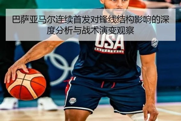 巴萨亚马尔连续首发对锋线结构影响的深度分析与战术演变观察