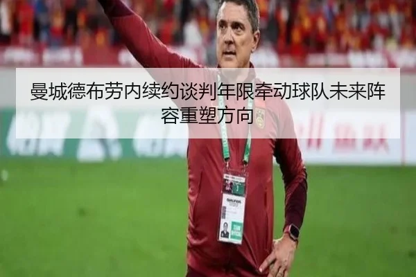 曼城德布劳内续约谈判年限牵动球队未来阵容重塑方向