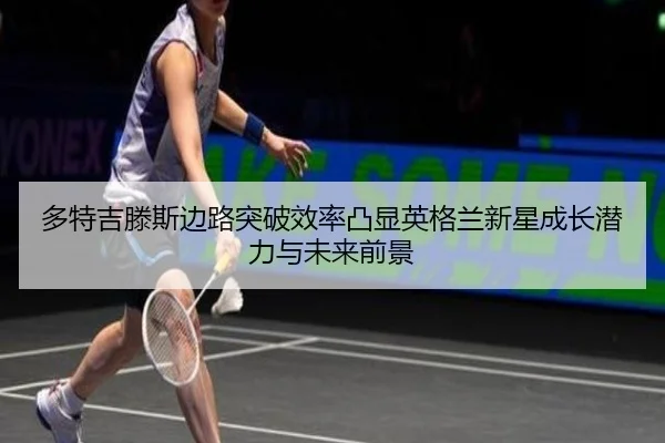 多特吉滕斯边路突破效率凸显英格兰新星成长潜力与未来前景