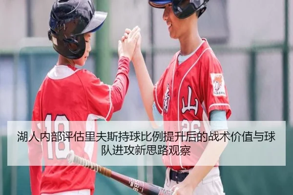 湖人内部评估里夫斯持球比例提升后的战术价值与球队进攻新思路观察