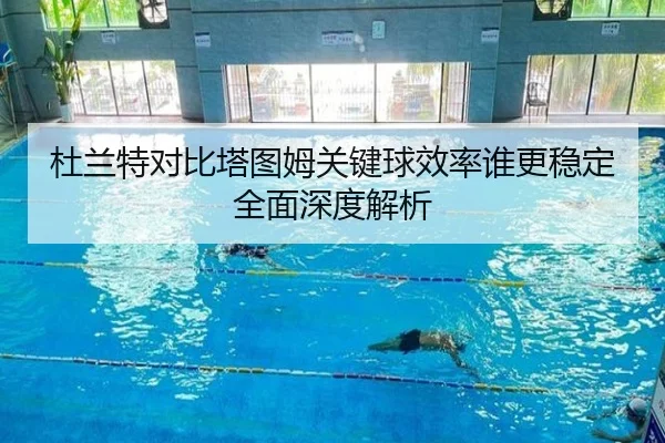 杜兰特对比塔图姆关键球效率谁更稳定全面深度解析