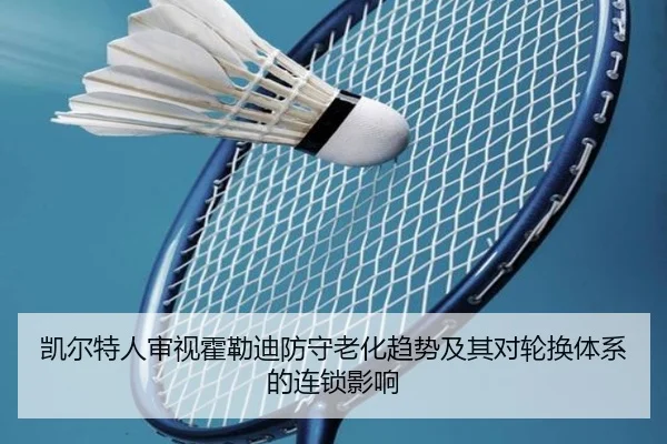 凯尔特人审视霍勒迪防守老化趋势及其对轮换体系的连锁影响