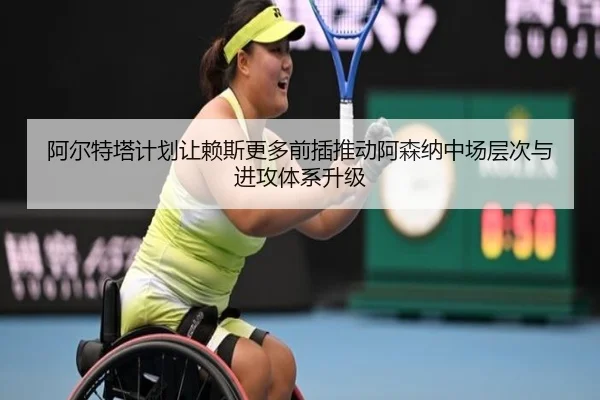 阿尔特塔计划让赖斯更多前插推动阿森纳中场层次与进攻体系升级